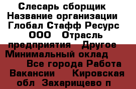 Слесарь-сборщик › Название организации ­ Глобал Стафф Ресурс, ООО › Отрасль предприятия ­ Другое › Минимальный оклад ­ 48 100 - Все города Работа » Вакансии   . Кировская обл.,Захарищево п.